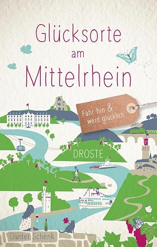 Glücksorte am Mittelrhein: Fahr hin &amp; werd glücklich: Fahr hin und werd glücklich