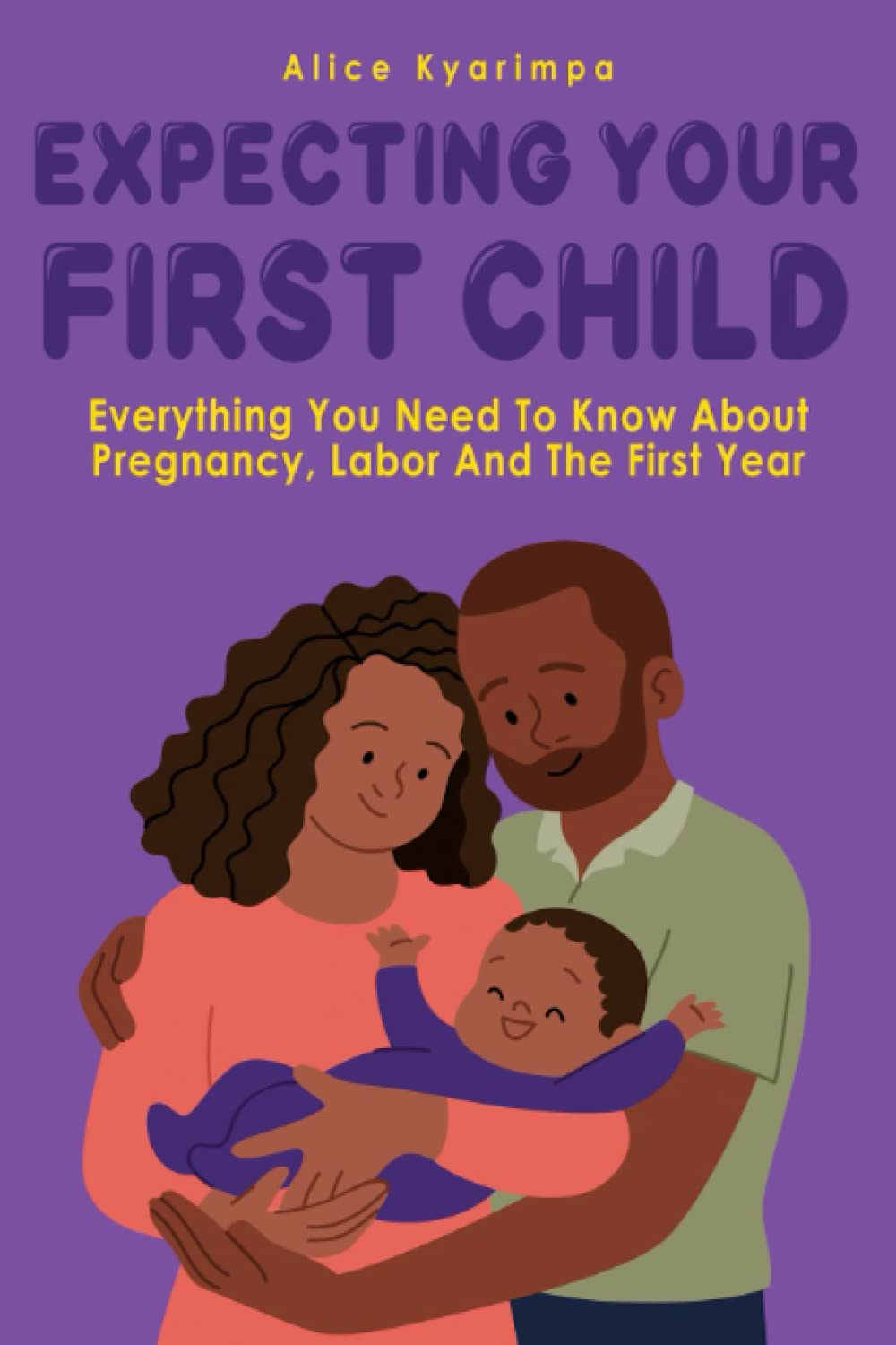 Expecting Your First Child: Everything You Need To Know About Pregnancy, Labor, And The First Year