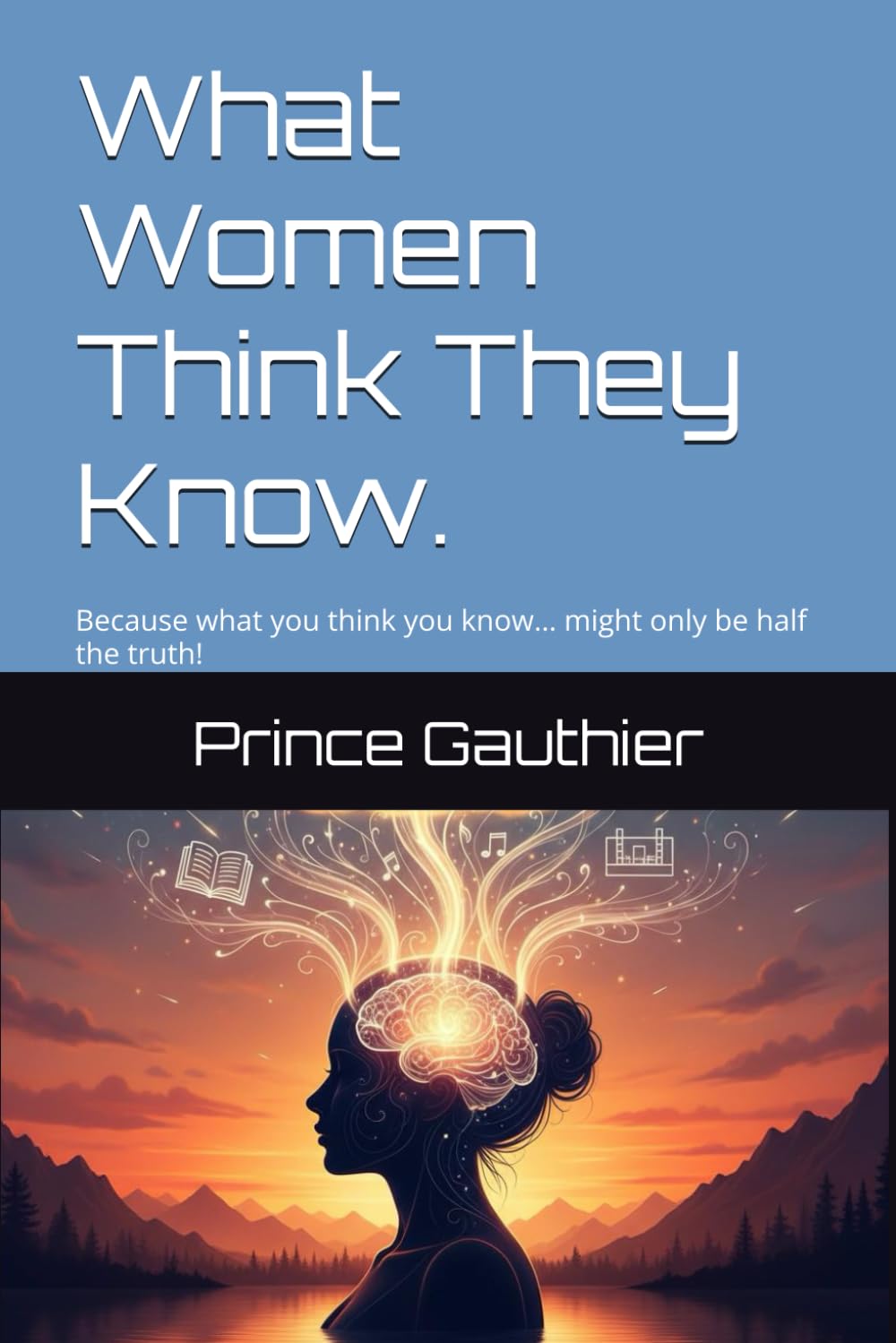 What Women Think They Know.: Because what you think you know… might only be half the truth! (Between the Lines: What we assume. What we say. What we never hear.)
