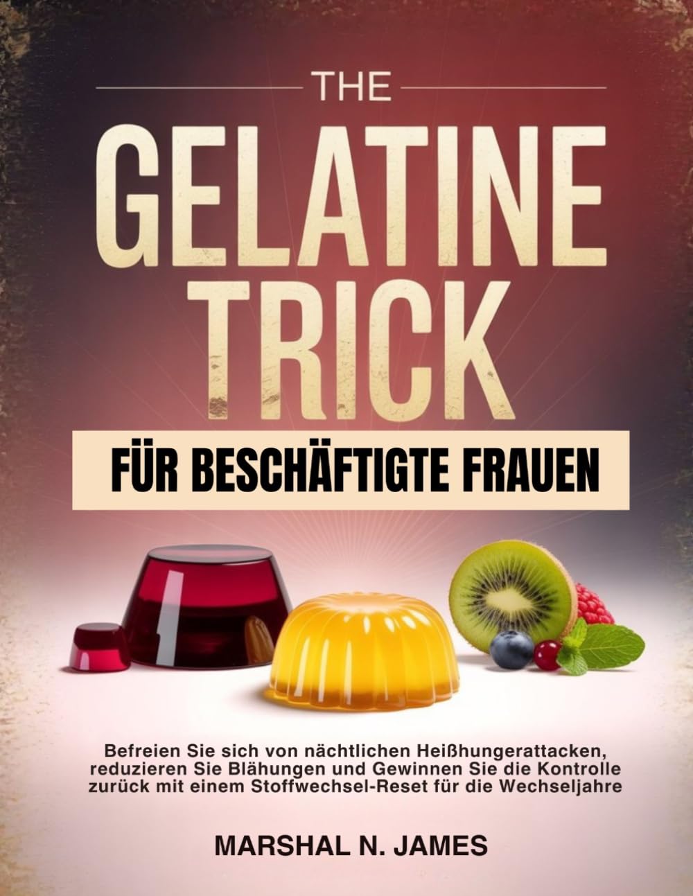 GELATINE-TRICK FÜR BESCHÄFTIGTE FRAUEN: Befreien Sie sich von nächtlichen Heißhungerattacken, reduzieren Sie Blähungen und Gewinnen Sie die Kontrolle ... einem Stoffwechsel-Reset für die Wechseljahre
