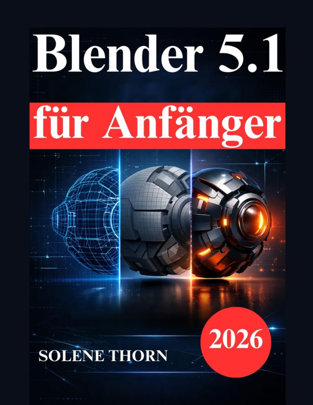 Blender 5.1 für Anfänger: Praktisches Handbuch zu 3D Modellierung, Beleuchtung, Materialien und Animation