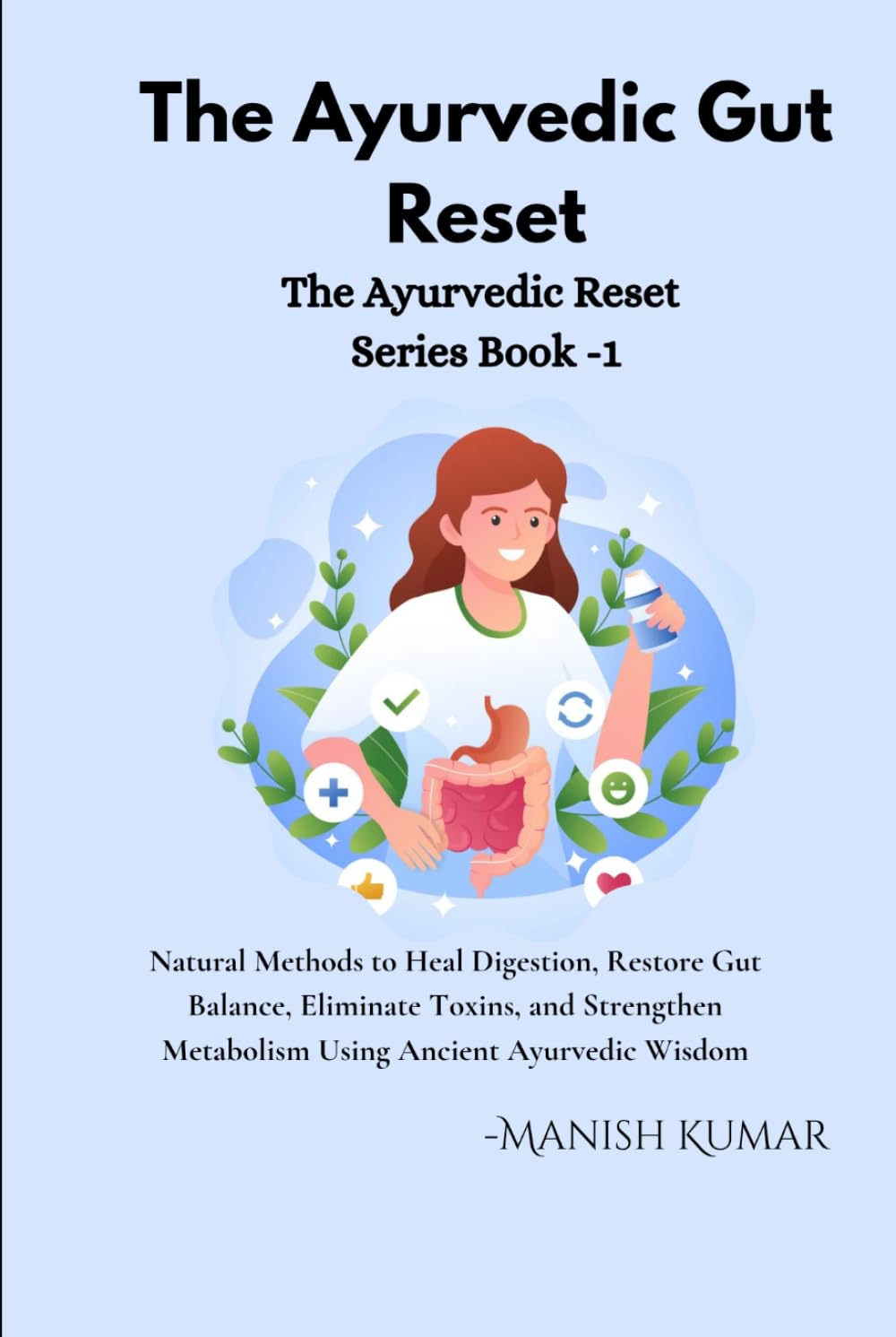 The Ayurvedic Gut Reset: Natural Methods to Heal Digestion, Restore Gut Balance, Eliminate Toxins, and Strengthen Metabolism Using Ancient Ayurvedic Wisdom (The Ayurvedic Reset Series)