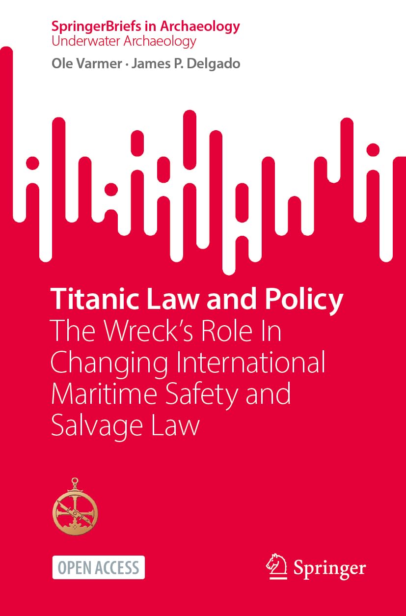 Titanic Law and Policy: The Wreck’s Role In Changing International Maritime Safety and Salvage Law (SpringerBriefs in Archaeology)