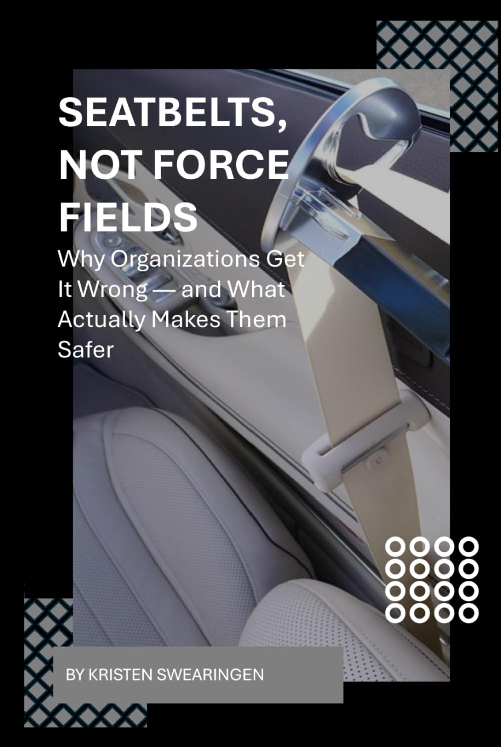 Seatbelts, Not Force Fields: Why Organizations Get It Wrong — and What Actually Makes Them Safer