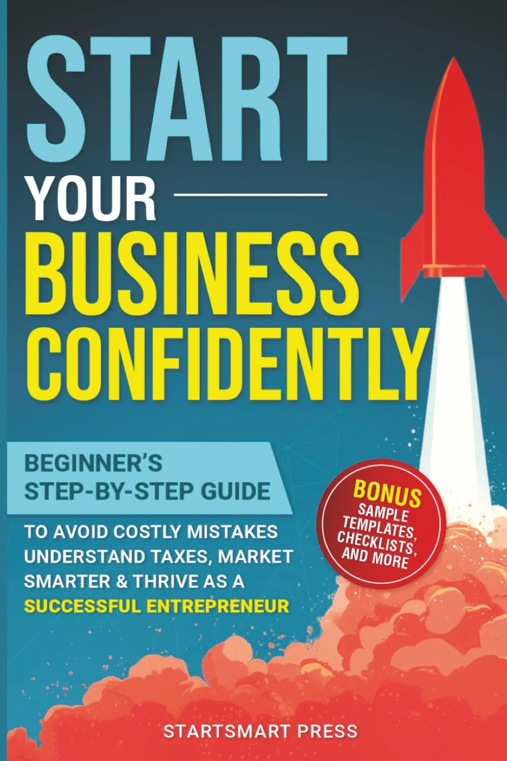 Start Your Business Confidently: Beginner's Step-by-Step Guide to Avoid Costly Mistakes, Understand Taxes, Market Smarter, & Thrive as a Successful Entrepreneur