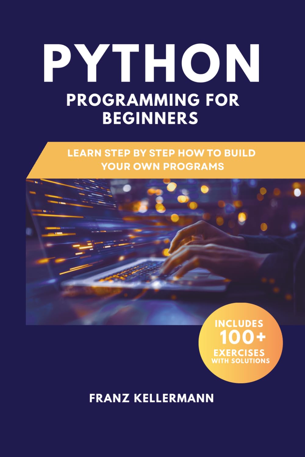 Python Programming for Beginners: Learn Step by Step How to Build Your Own Programs — Includes 100+ Exercises and Solutions