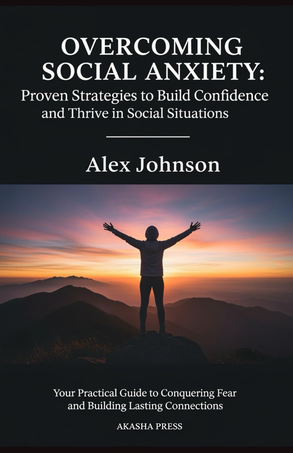 Overcoming Social Anxiety: Proven Strategies to Build Confidence and Thrive in Social Situations: Your Practical Guide to Conquering Fear and Building Lasting Connections