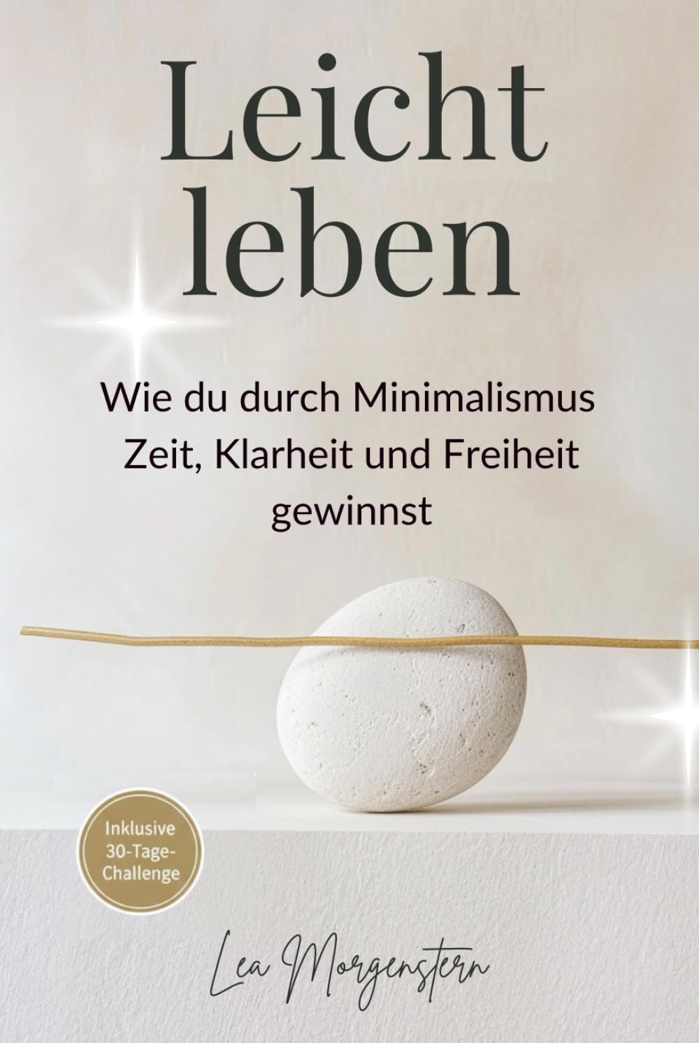 Leicht leben – Wie du durch Minimalismus Zeit, Klarheit und Freiheit gewinnst: Ein Praxisbuch für mehr Raum, Fokus und Lebensqualität