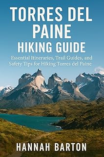TORRES DEL PAINE HIKING GUIDE 2025 : Essential Itineraries, Trail Guides, and Safety Tips for Hiking Torres del Paine (Epic Journeys: The Ultimate Travel Guide to Unforgettable Destinations. Book 35)
