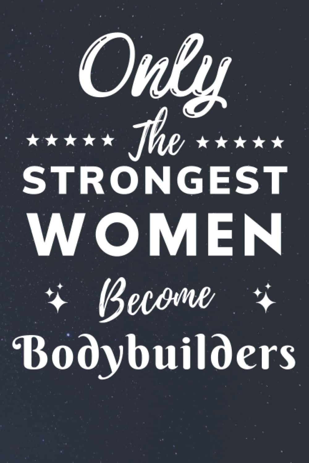 Only The Strongest Women Become Bodybuilders: Lined Notebook Journal Birthday Present for Women Bodybuilders - Mothers Day gift for Bodybuilders - 110 pages