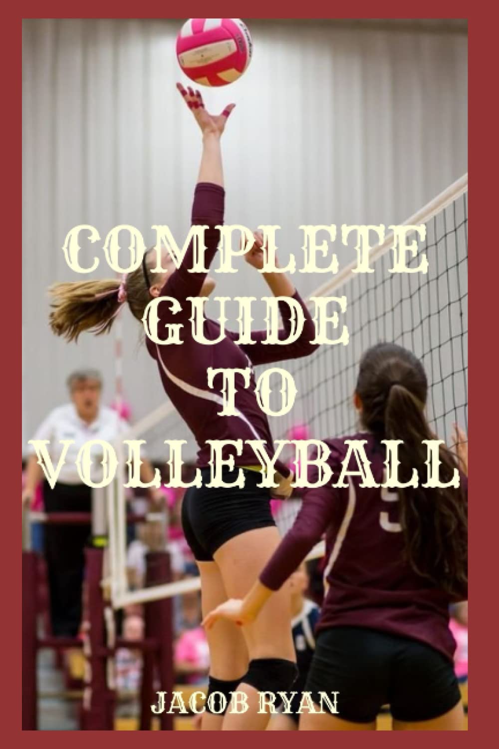 COMPLETE GUIDE TO VOLLEYBALL: Complete Volleyball Basic Skills And Strategies For Beginners teaching volleyball players how to solve their problem