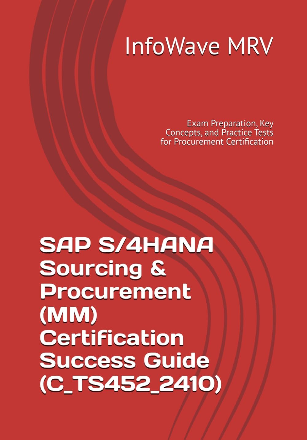 SAP S/4HANA Sourcing & Procurement (MM) Certification Success Guide (C_TS452_2410): Exam Preparation, Key Concepts, and Practice Tests for Procurement Certification