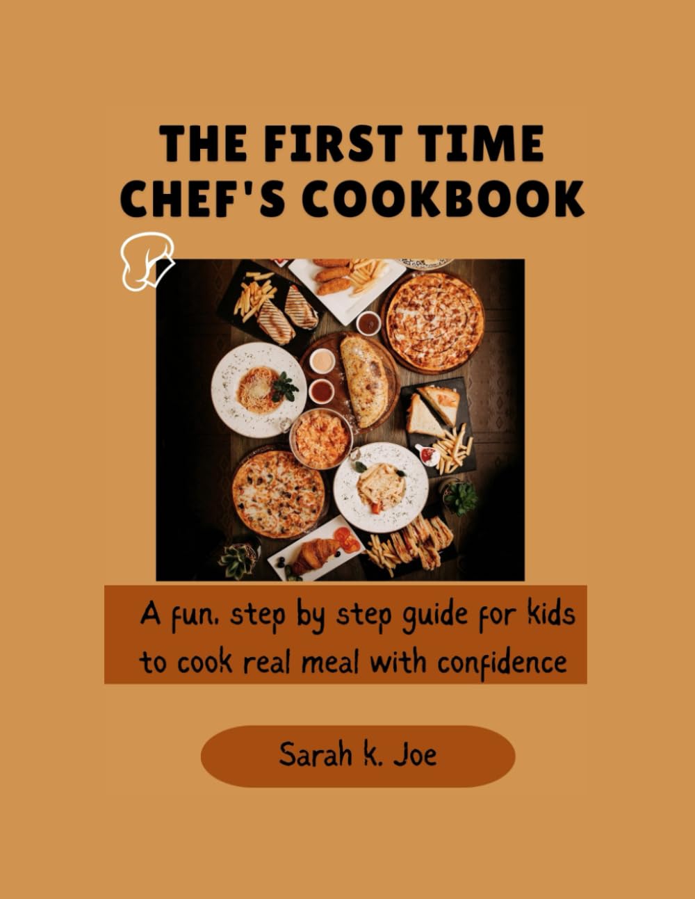 The First Time Chef's Cookbook: A fun step by step guide for kids to cook real meals with confidence