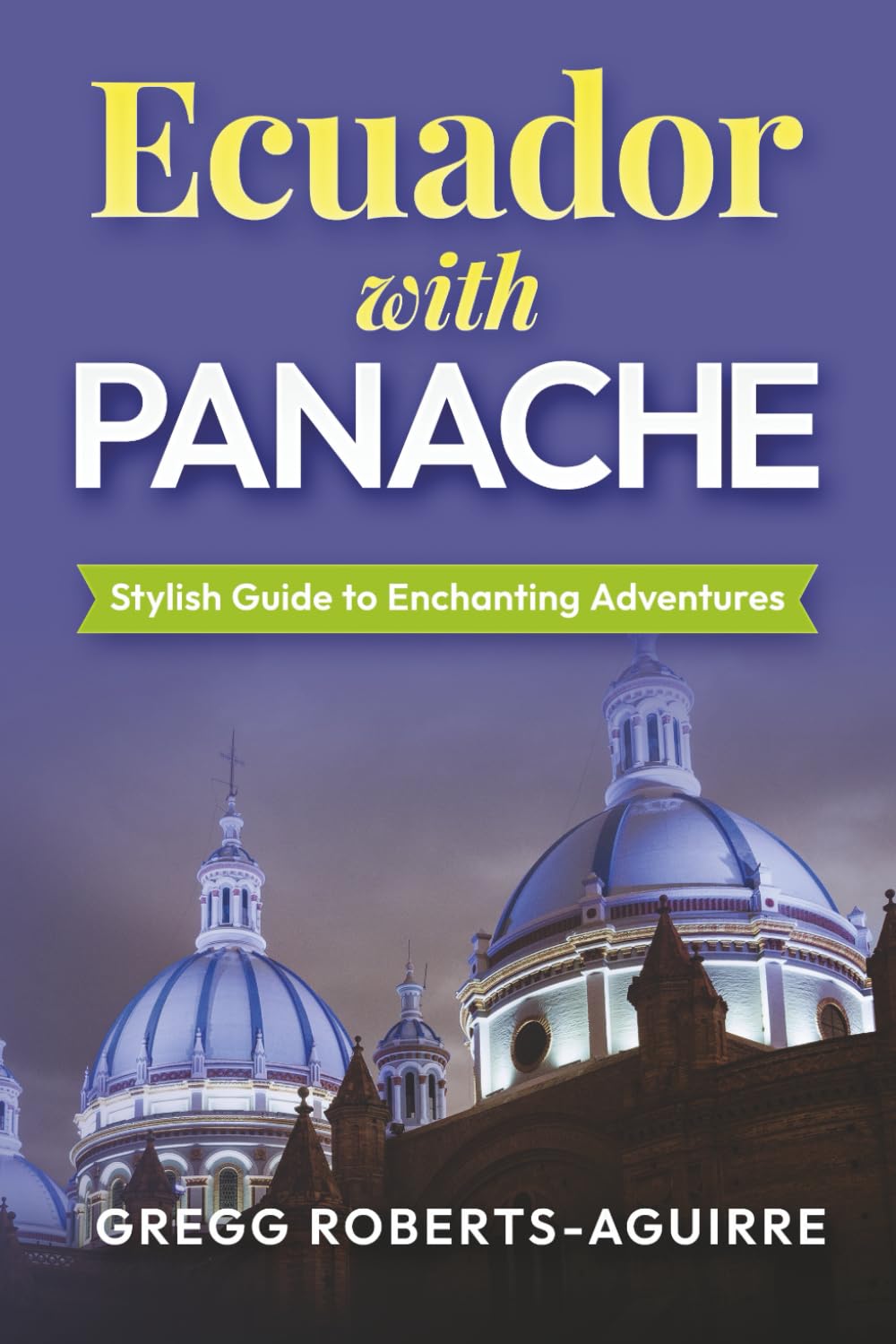 Stylish Guide to Enchanting Adventures: Ecuador with Panache (Deluxe Panache Travel Guides with Pictures)