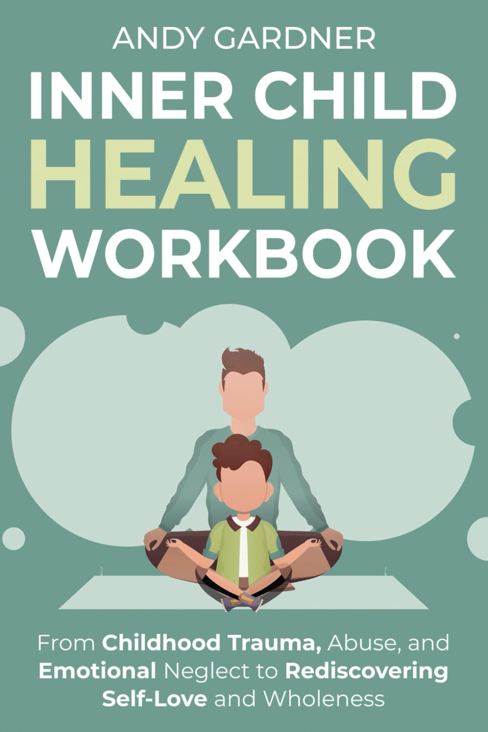 Inner Child Healing Workbook: From Childhood Trauma, Abuse, and Emotional Neglect to Rediscovering Self-Love and Wholeness (Interpersonal Mastery)