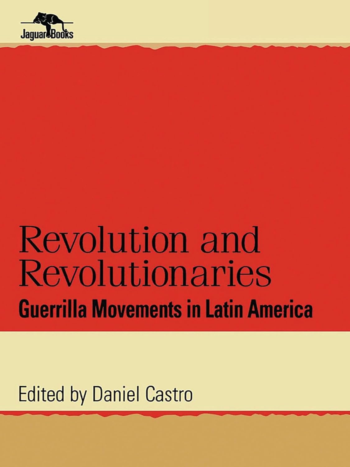 Revolution and Revolutionaries: Guerrilla Movements in Latin America (Jaguar Books on Latin America Book 17)