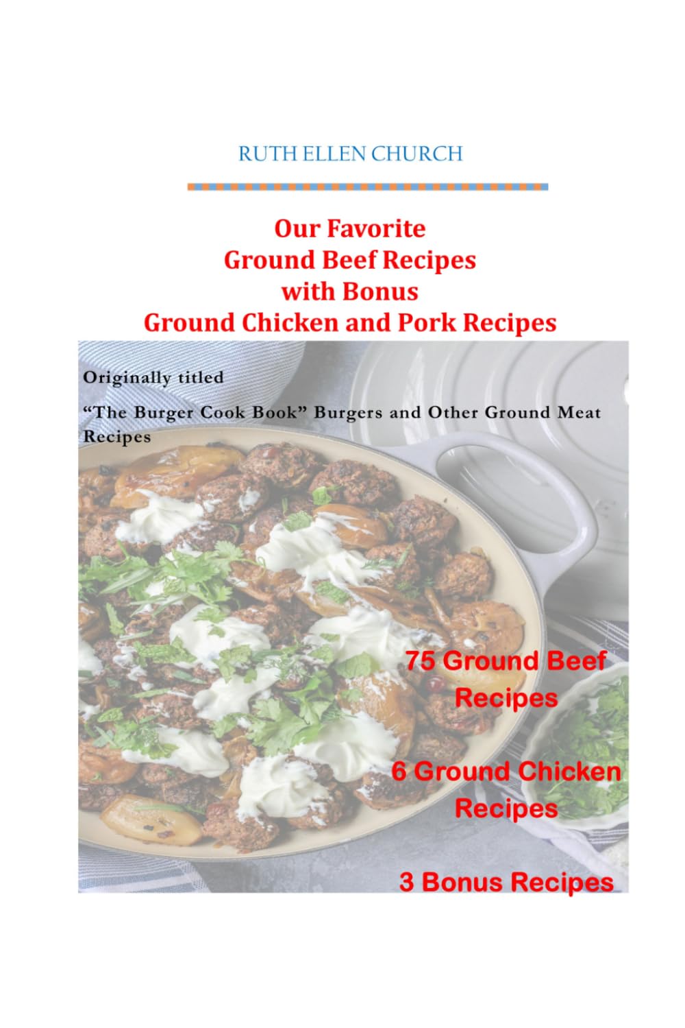 Our Favorite Ground Beef Recipes with Bonus Ground Chicken and Pork Recipes: Originally Titled "The Burger Cook Book" Burgers and Other Ground Meat Recipes