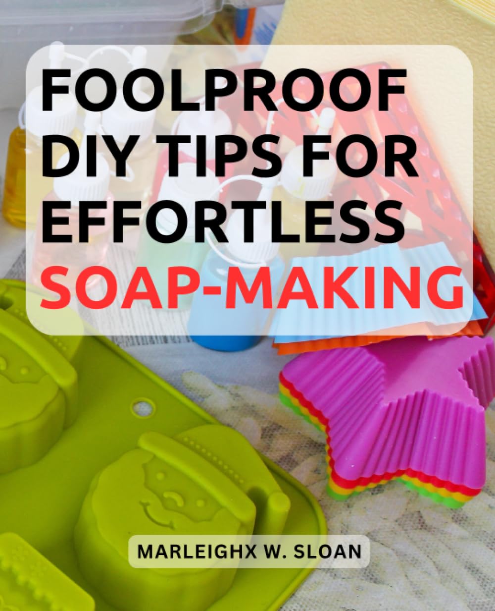 Foolproof DIY Tips for Effortless Soap-Making: Unlock the Art of Soap Crafting with Easy-to-Follow Tips and Techniques