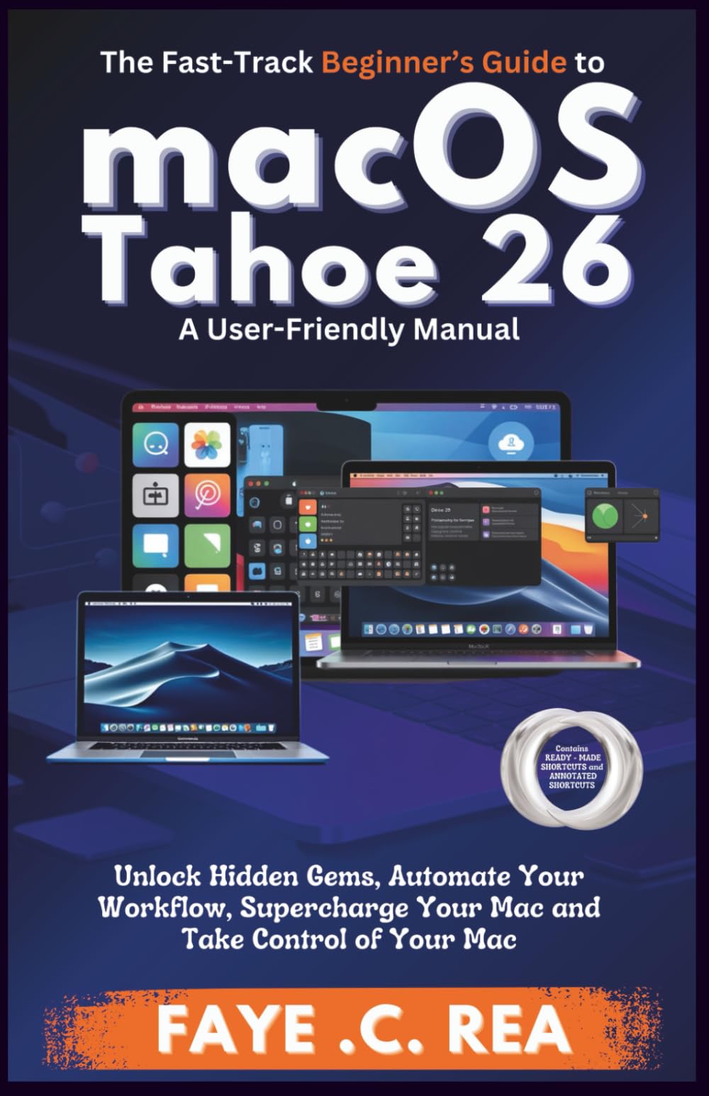 The Fast-Track Beginner’s Guide to macOS Tahoe 26: A User-Friendly Manual: Unlock Hidden Gems, Automate Your Workflow, Supercharge Your Mac and Take Control of Your Mac