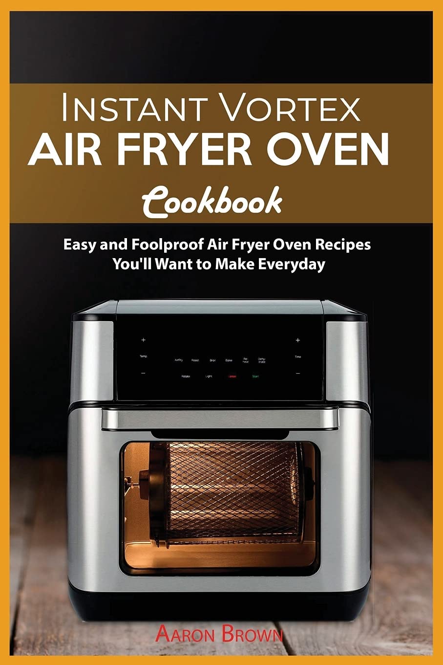 Instant Vortex Air Fryer oven Cookbook: Easy and Foolproof Air Fryer Oven Recipes You'll Want to Make Everyday