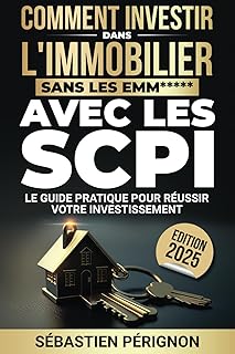 Investir dans l'immobilier sans les emm***** avec les SCPI: Le guide pratique pour réussir votre investissement