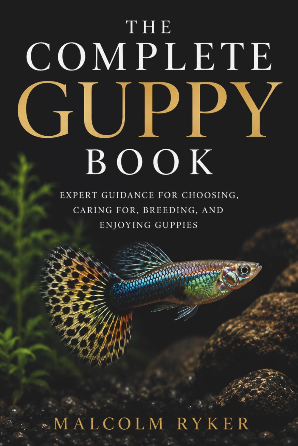 The Complete Guppy Book: Expert Guidance for Choosing, Caring for, Breeding, and Enjoying Guppies