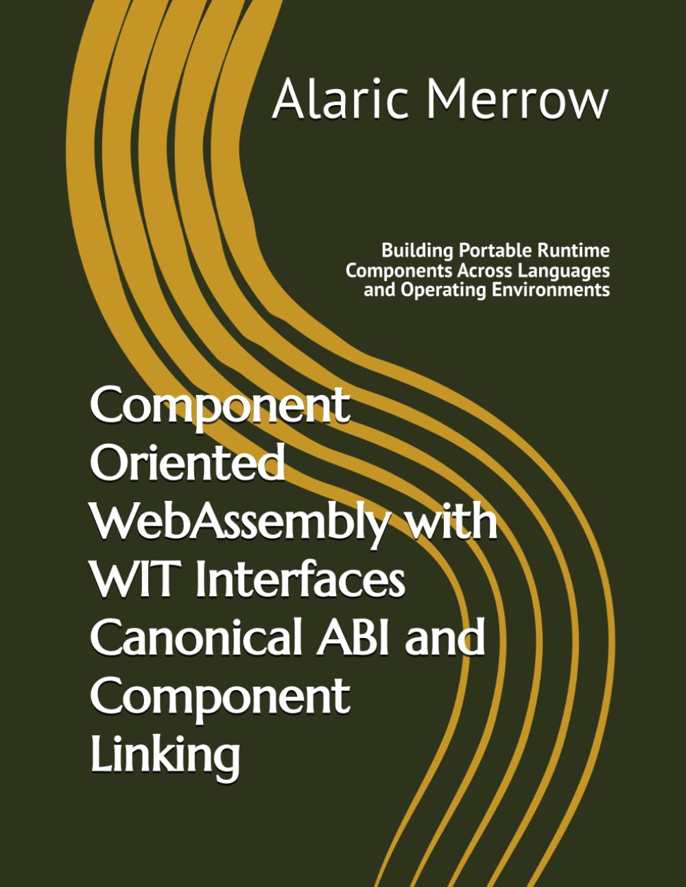 Component Oriented WebAssembly with WIT Interfaces Canonical ABI and Component Linking: Building Portable Runtime Components Across Languages and Operating Environments