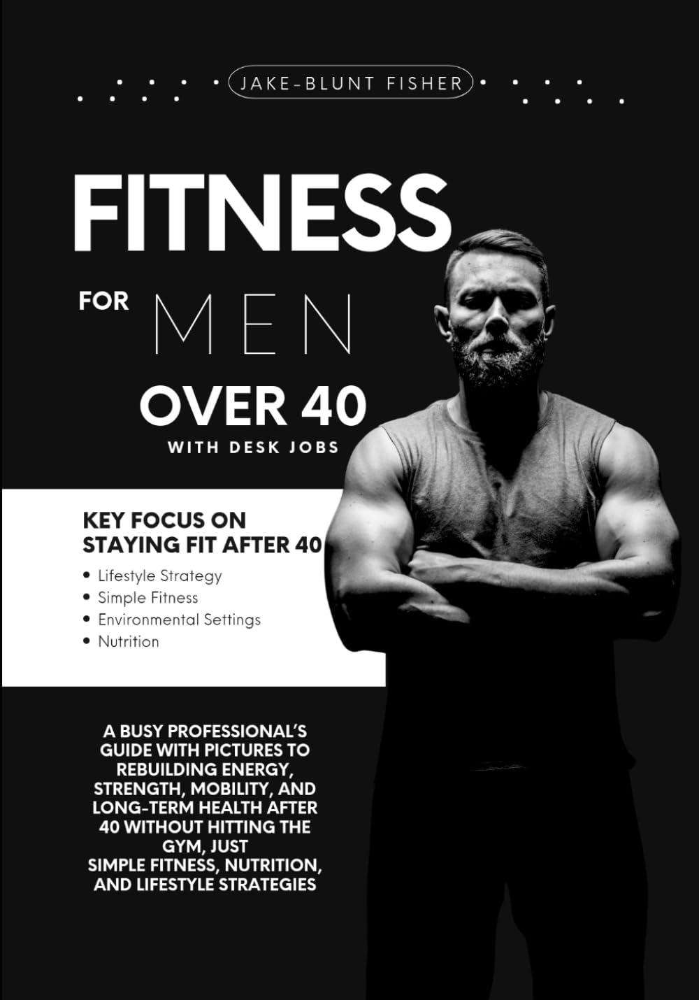 Fitness For Men Over 40 With Desk Jobs: A Busy Professional’s Guide With Pictures to Rebuild Energy, Strength, Mobility, and Long-Term Health Using Simple Fitness, Nutrition & Lifestyle Strategies