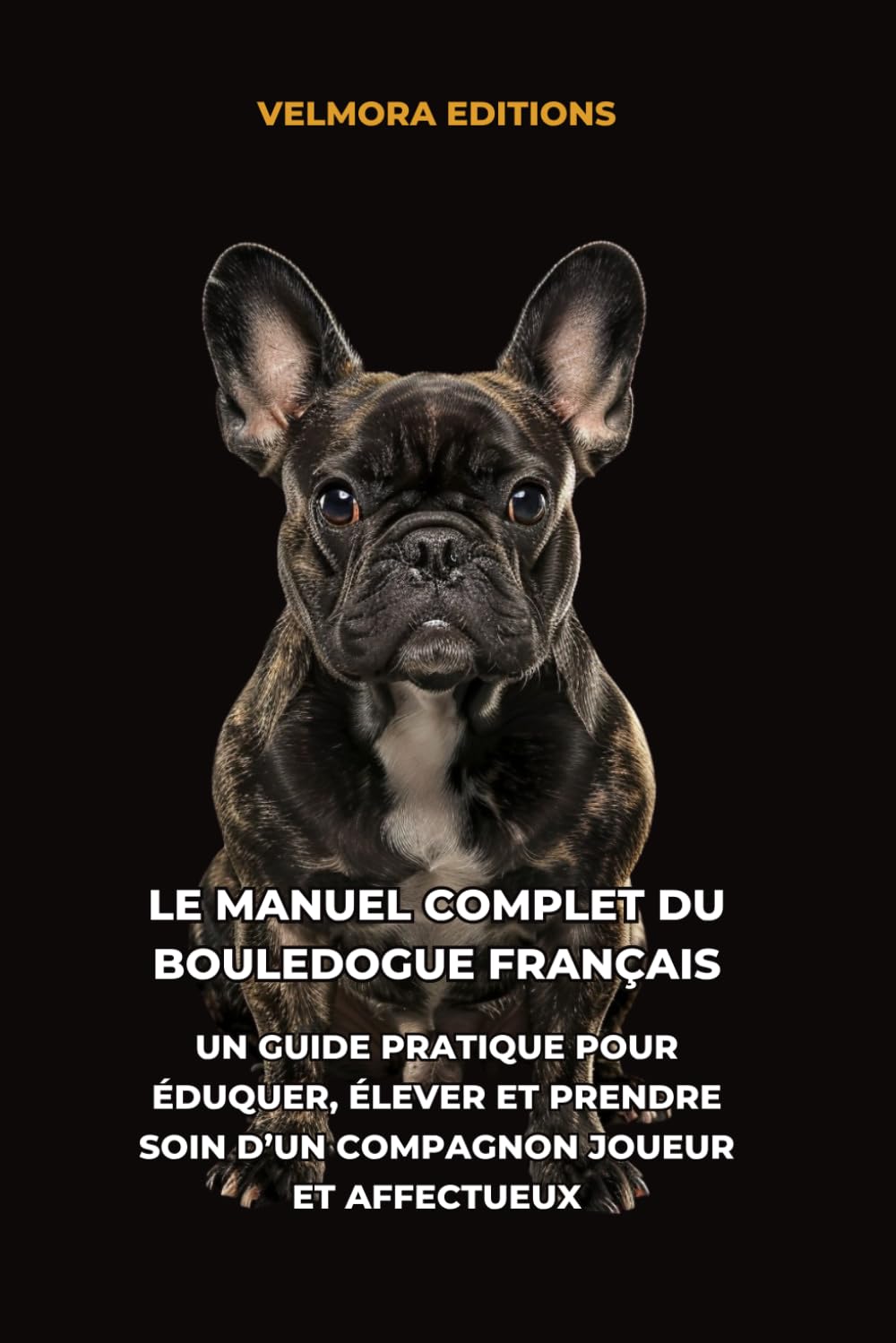 Le Manuel Complet du Bouledogue Français: Un Guide Pratique pour Éduquer, Élever et Prendre Soin d’un Compagnon Joueur et Affectueux