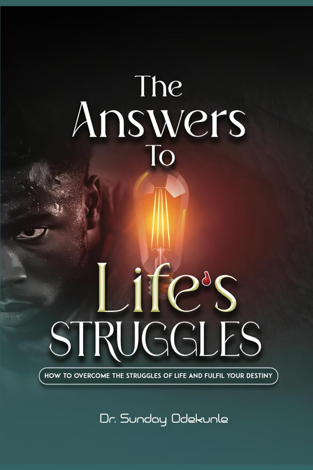 THE ANSWERS TO LIFE'S STRUGGLES: HOW TO OVERCOME THE STRUGGLES OF LIFE AND FULFIL YOUR DESTINY