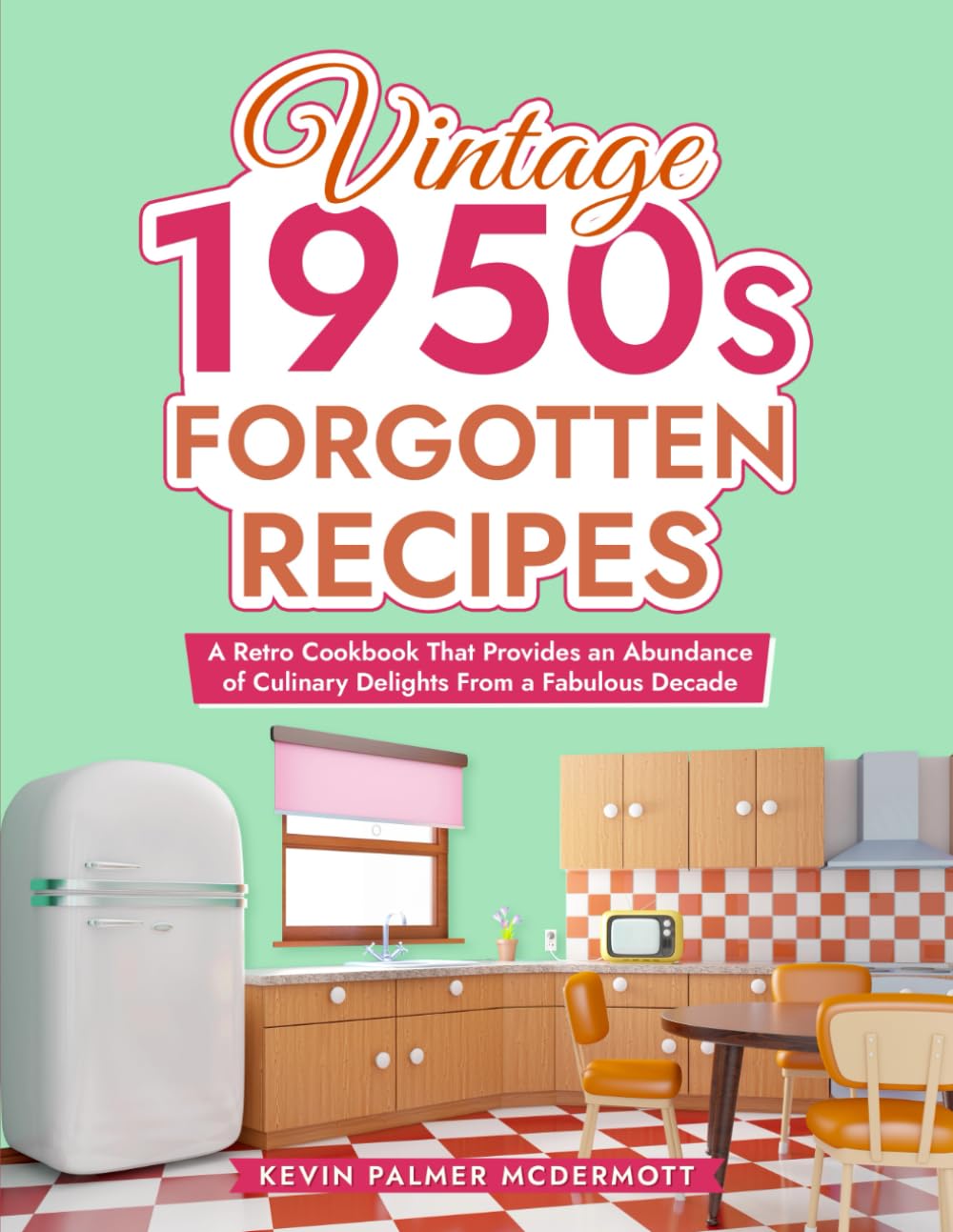 Vintage 1950s Forgotten Recipes: A Retro Cookbook That Provides an Abundance of Culinary Delights From a Fabulous Decade (Vintage and Retro Cookbooks)