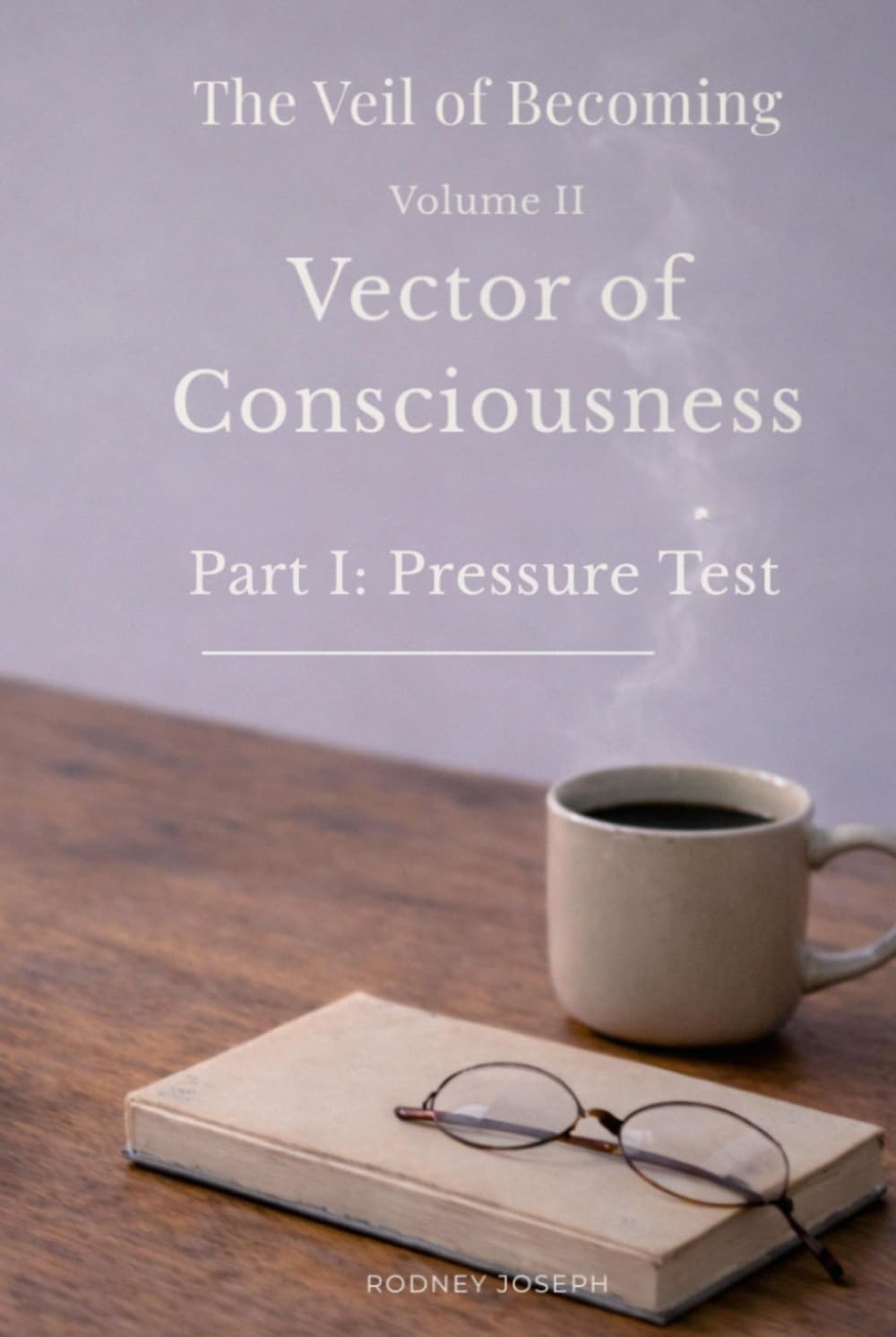 Volume II Vector of Consciousness: Part I: Pressure Test (The Veil of Becoming)