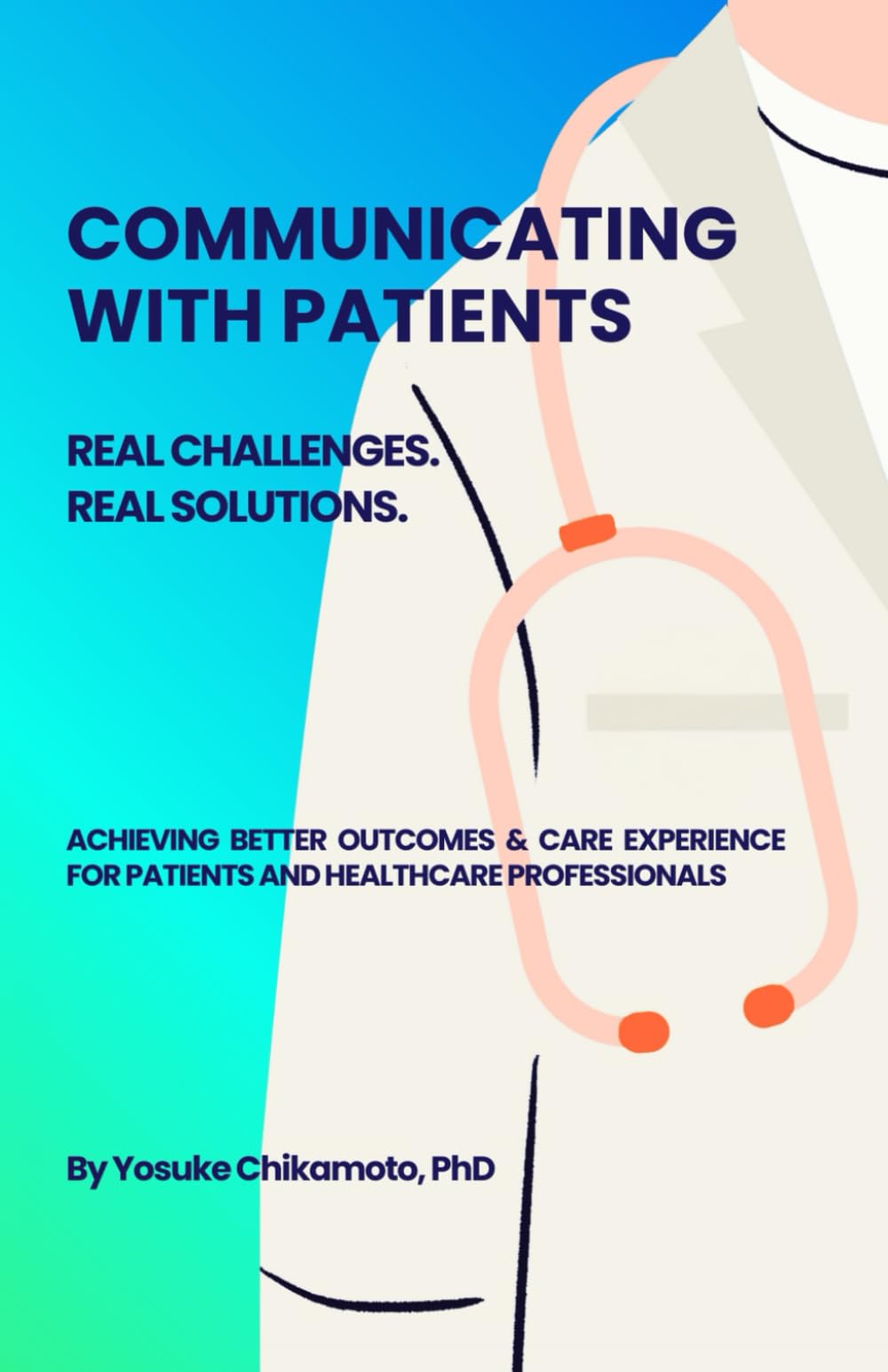 Communicating with Patients - Real Challenges. Real Solutions.: Achieving Better Outcomes & Care Experience for Patients and Healthcare Professionals