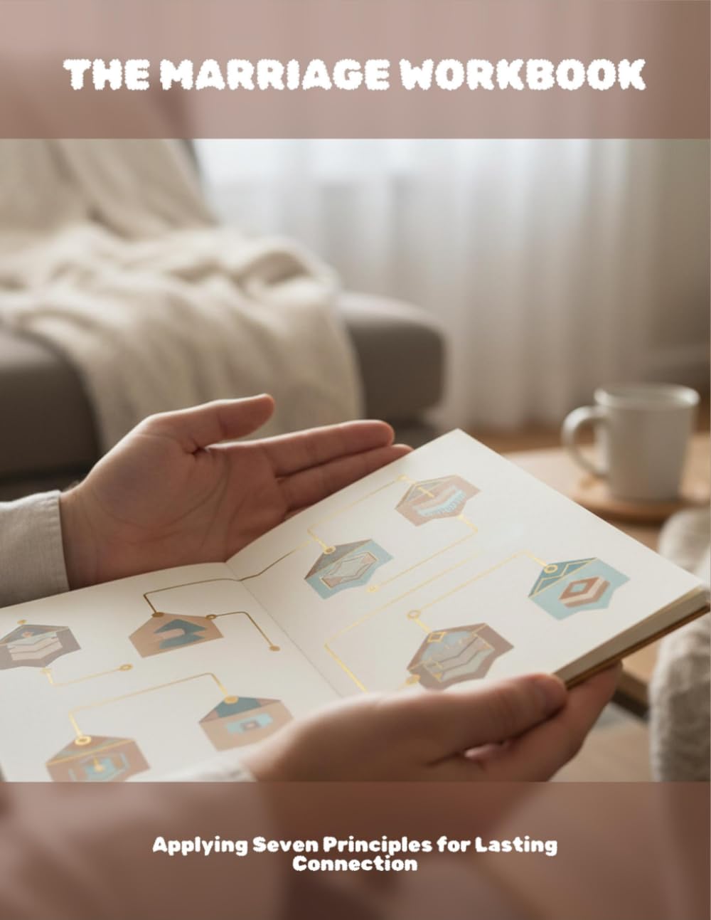 The Marriage Workbook: Applying Seven Principles For Lasting Connection