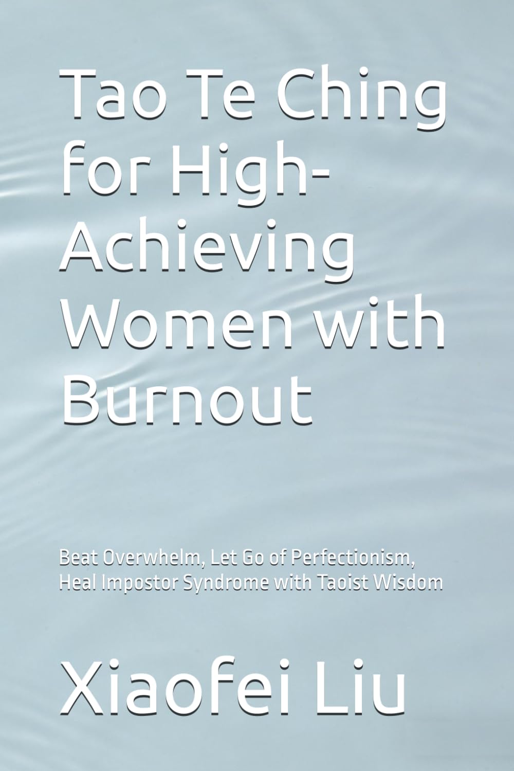 Tao Te Ching for High-Achieving Women with Burnout: Beat Overwhelm, Let Go of Perfectionism, Heal Impostor Syndrome with Taoist Wisdom (Eastern Wisdom for Western Life)