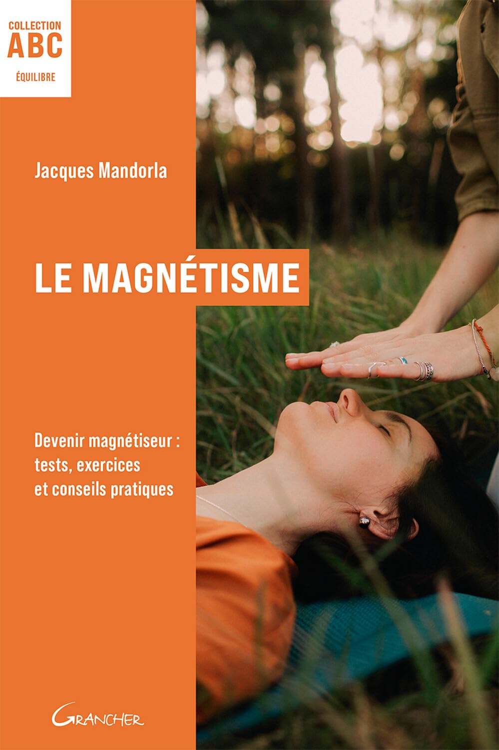 Le Magnétisme - ABC - Devenir magnétiseur : tests, exercices et conseils pratiques
