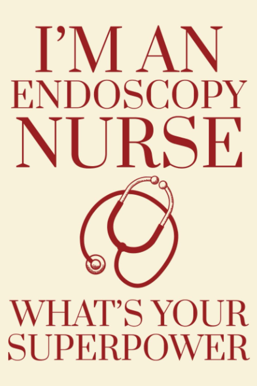 I’M An Endoscopy Nurse What’s Your Superpower: Blank Lined Notebook Gift Idea for Endoscopy Nurse