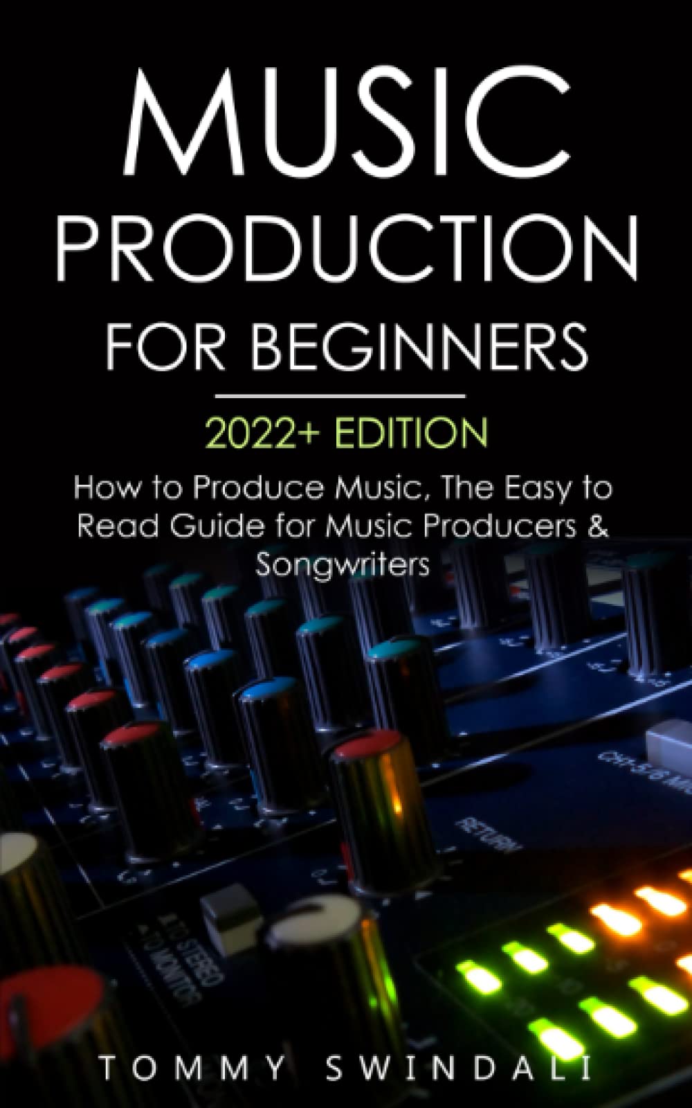 Music Production For Beginners 2022+ Edition: How to Produce Music, The Easy to Read Guide for Music Producers & Songwriters (music business, electronic dance music, songwriting, producing music)