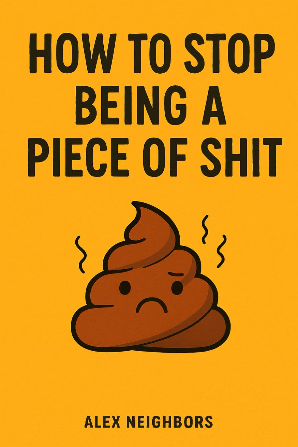 How to Stop Being a Piece of Shit: A Blunt Guide to Getting Over Yourself and Becoming Someone People Don’t Avoid