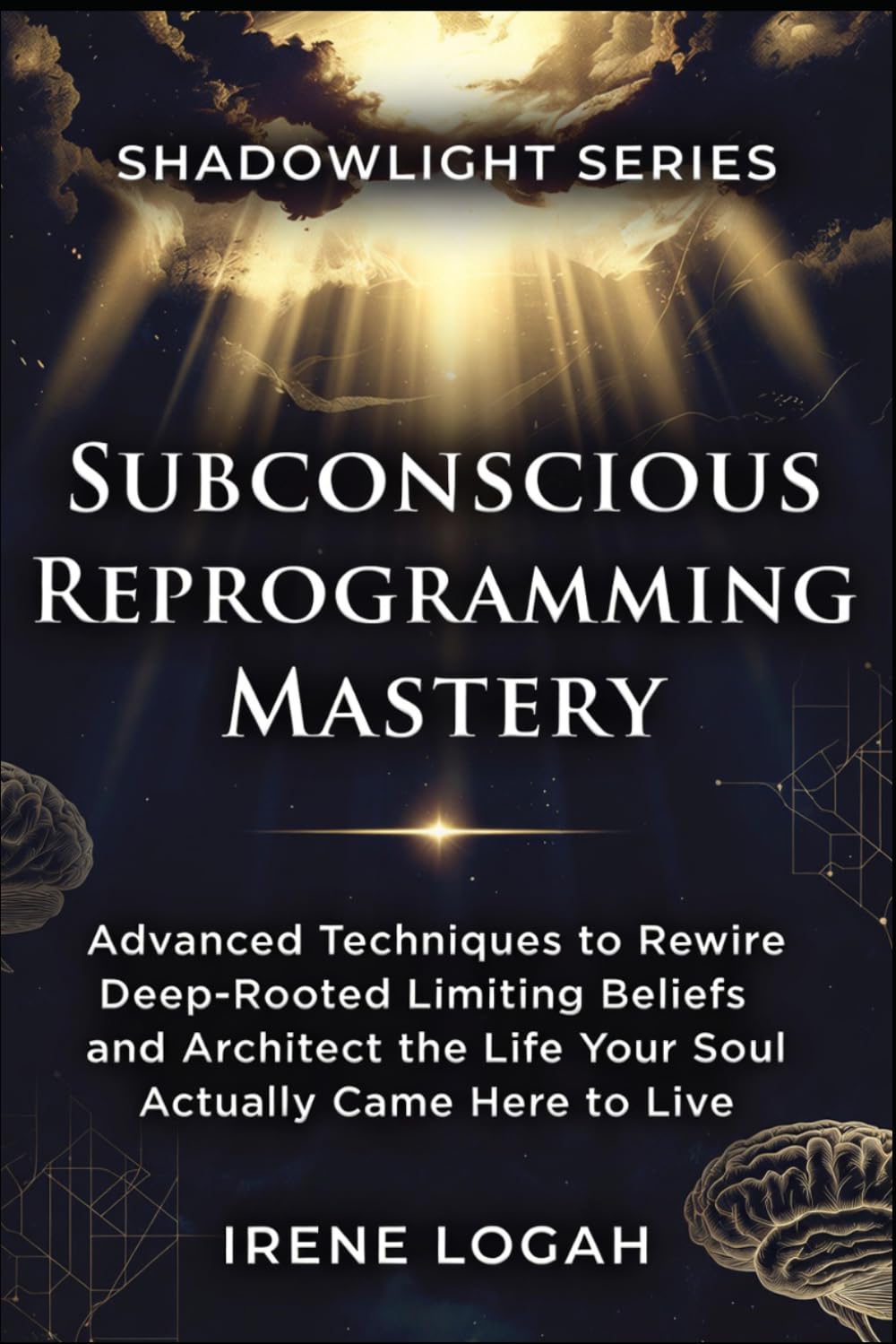Subconscious Reprogramming Mastery: Advanced Techniques to Rewire Deep-Rooted Limiting Beliefs and Architect the Life Your Soul Actually Came Here to Live (The Shadowlight Series)