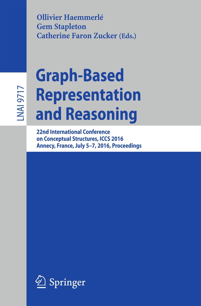 Graph-Based Representation and Reasoning: 22nd International Conference on Conceptual Structures, ICCS 2016, Annecy, France, July 5-7, 2016, Proceedings (Lecture Notes in Artificial Intelligence)