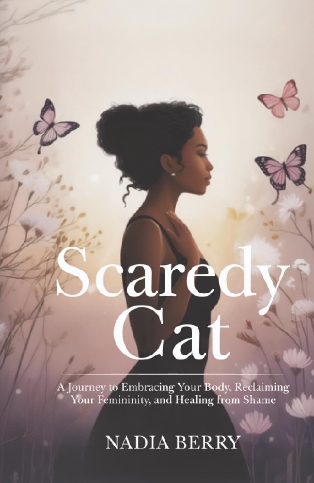 Scaredy Cat: A Journey to Embracing Your Body, Reclaiming Your Femininity and Healing from Shame