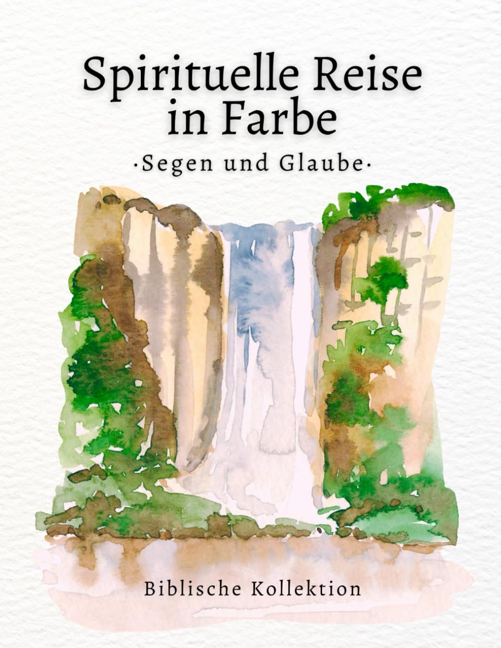 Spirituelle Reise in Farbe – Segnungen & Glaube Malbuch: Christliches Malbuch für Erwachsene mit Bibelversen über Segen, Dankbarkeit und Vertrauen auf Gott (Glaube & Farbe: Biblische Kollektion)