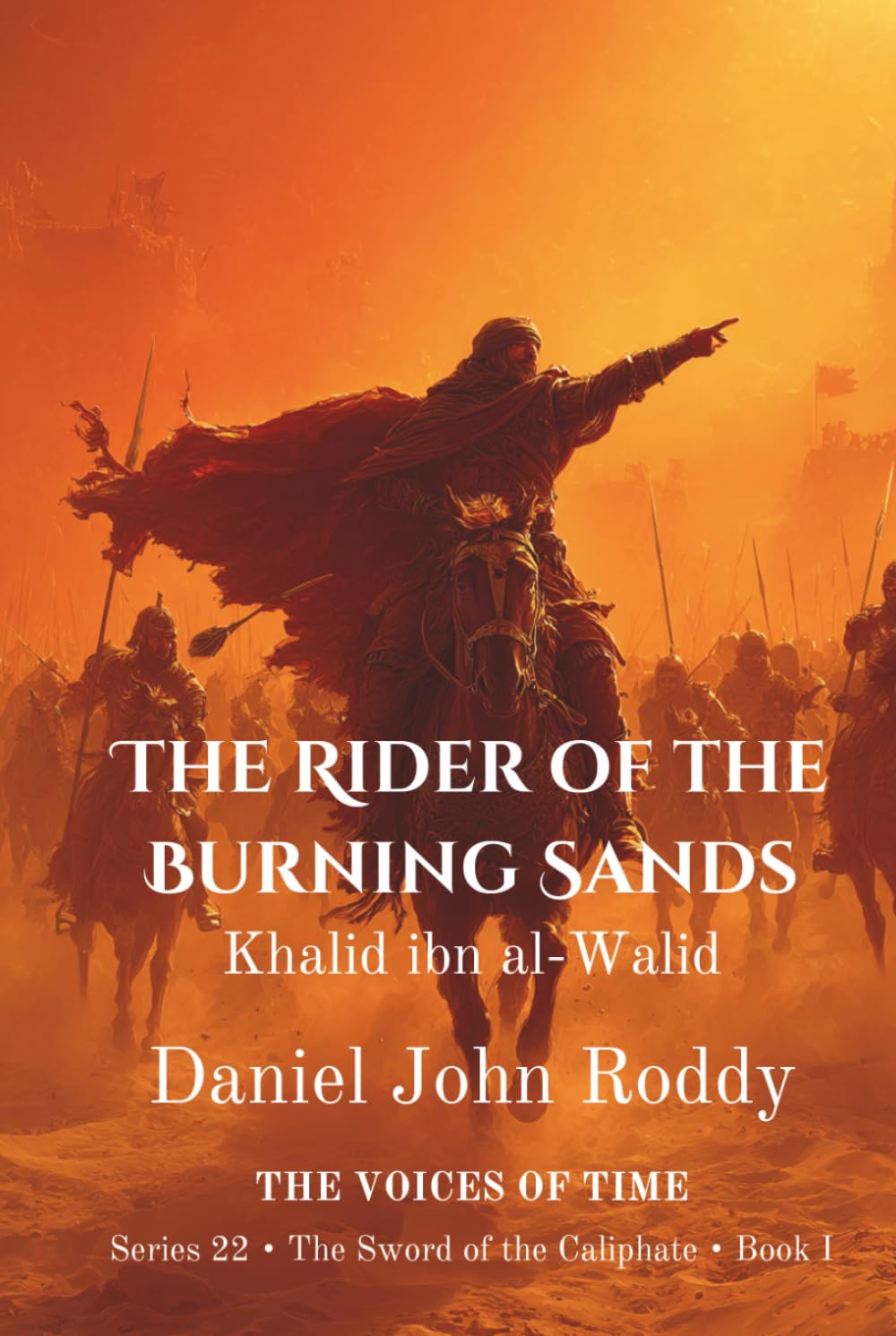 The Rider of the Burning Sands: Khalid ibn al-Walid (Series 22: The Sword of the Caliphate)
