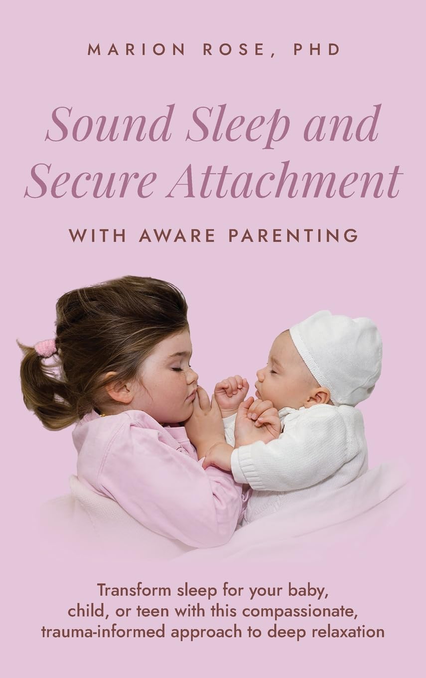 Sound Sleep and Secure Attachment With Aware Parenting: Transform sleep for your baby, child, or teen with this compassionate, trauma-informed approach to deep relaxation