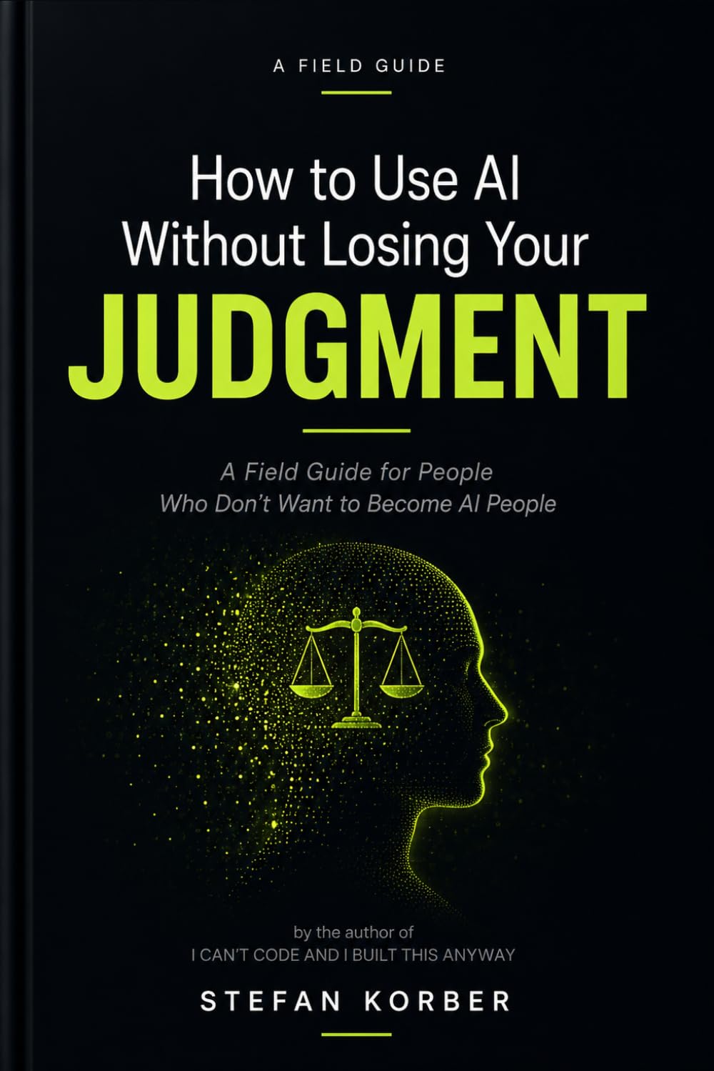 How to Use AI Without Losing Your Judgment: A Field Guide for People Who Don't Want to Become AI People