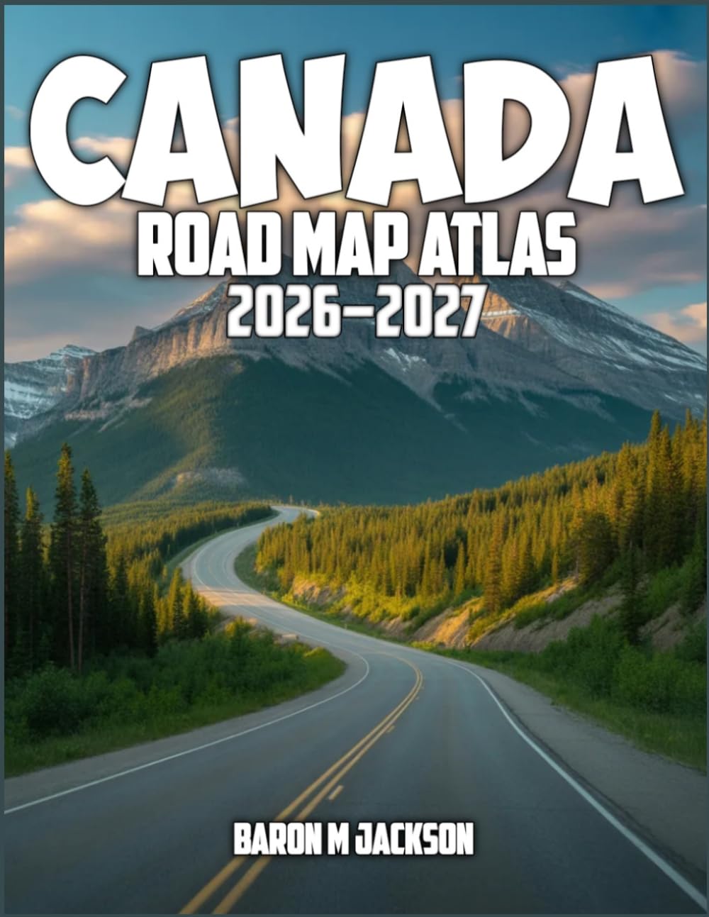 CANADA ROAD MAP ATLAS 2026-2027: Explore Canada's Majestic Mountains, Crystal Lakes, Modern Cities, and Coastal Roads with Detailed Navigation Maps and Practical Travel