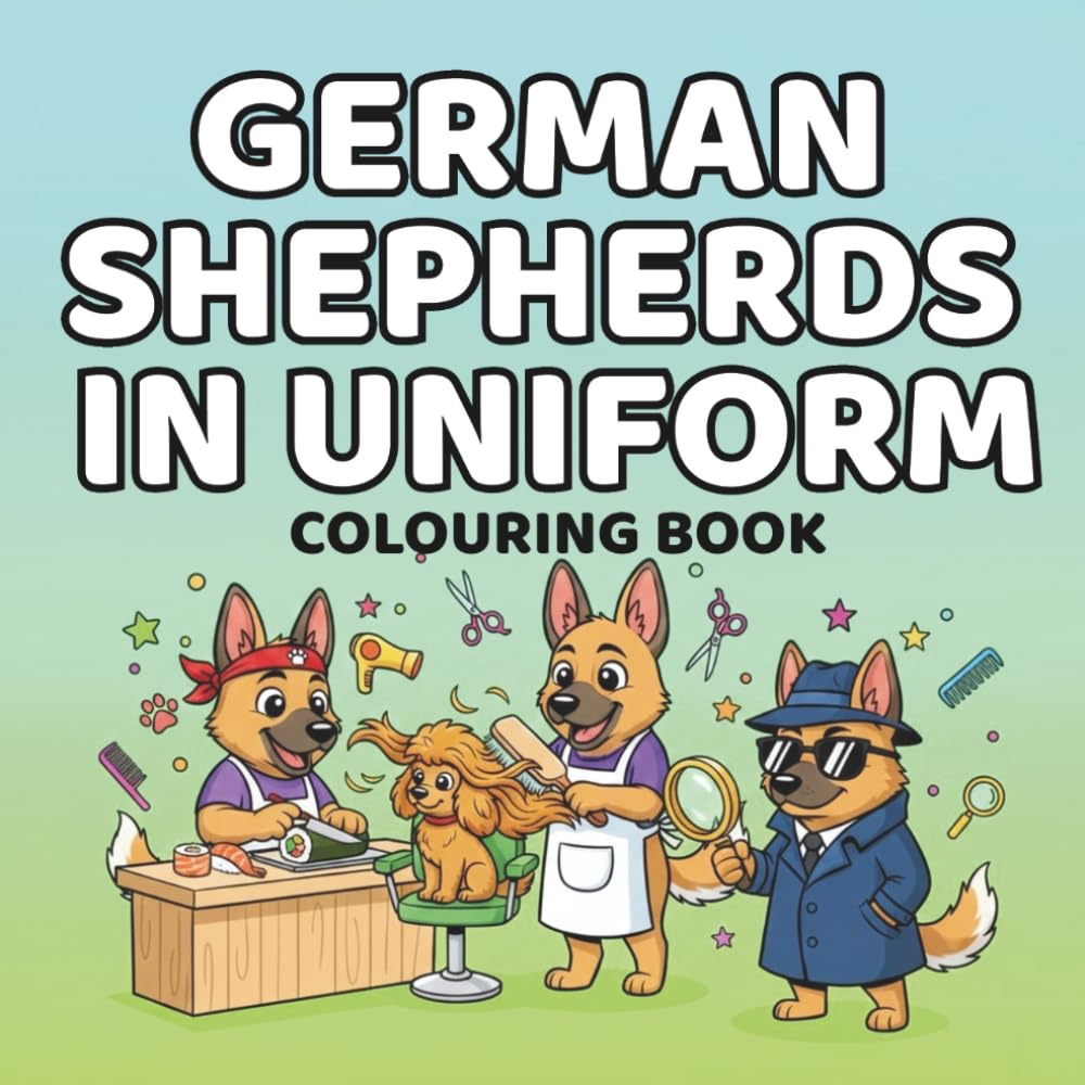 German Shepherds In uniform Colouring book: Professionally unqualified dogs doing big jobs (Dogs in Uniform)