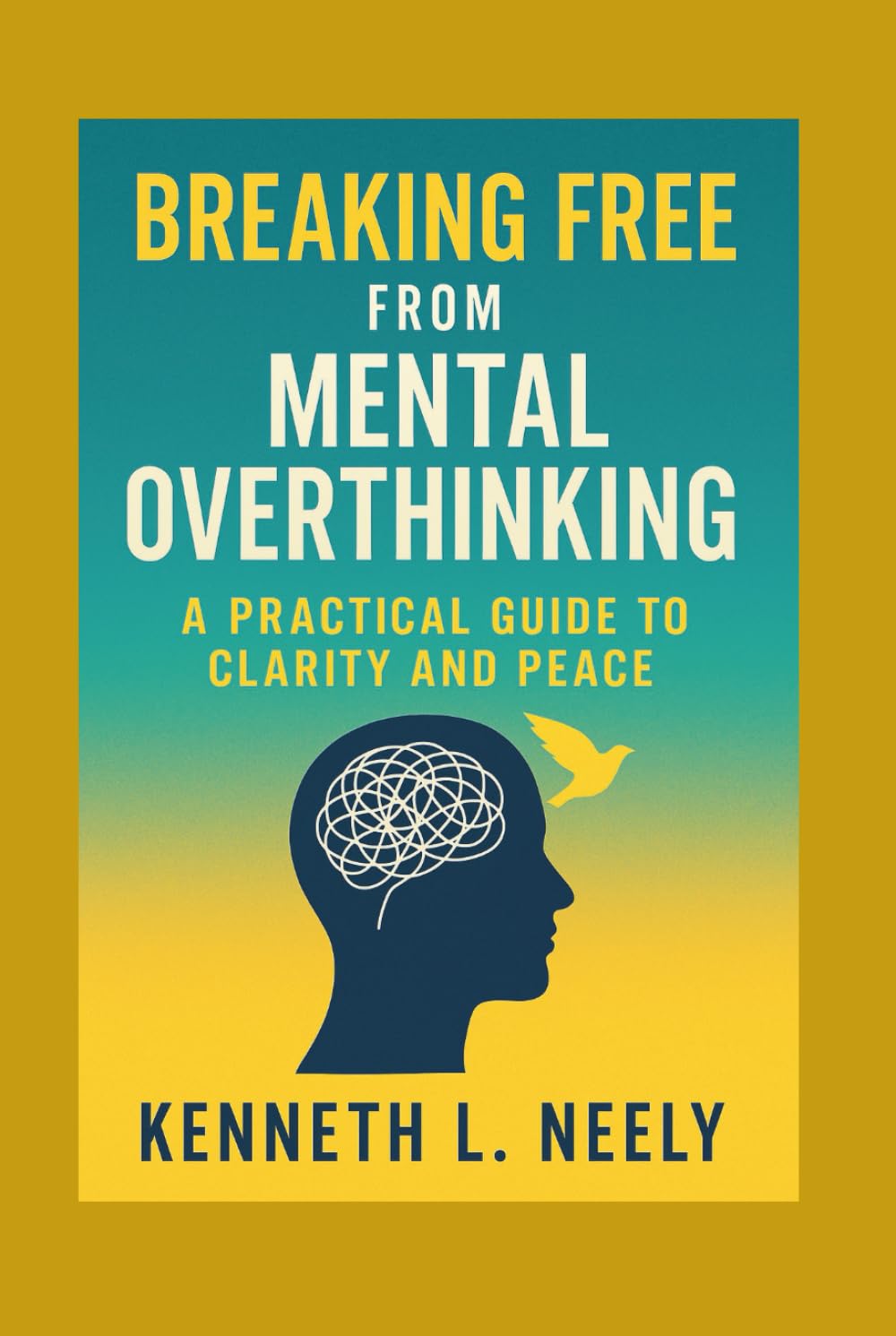 BREAKING FREE FROM MENTAL OVERTHINKING: A Practical Guide to Clarity and Peace