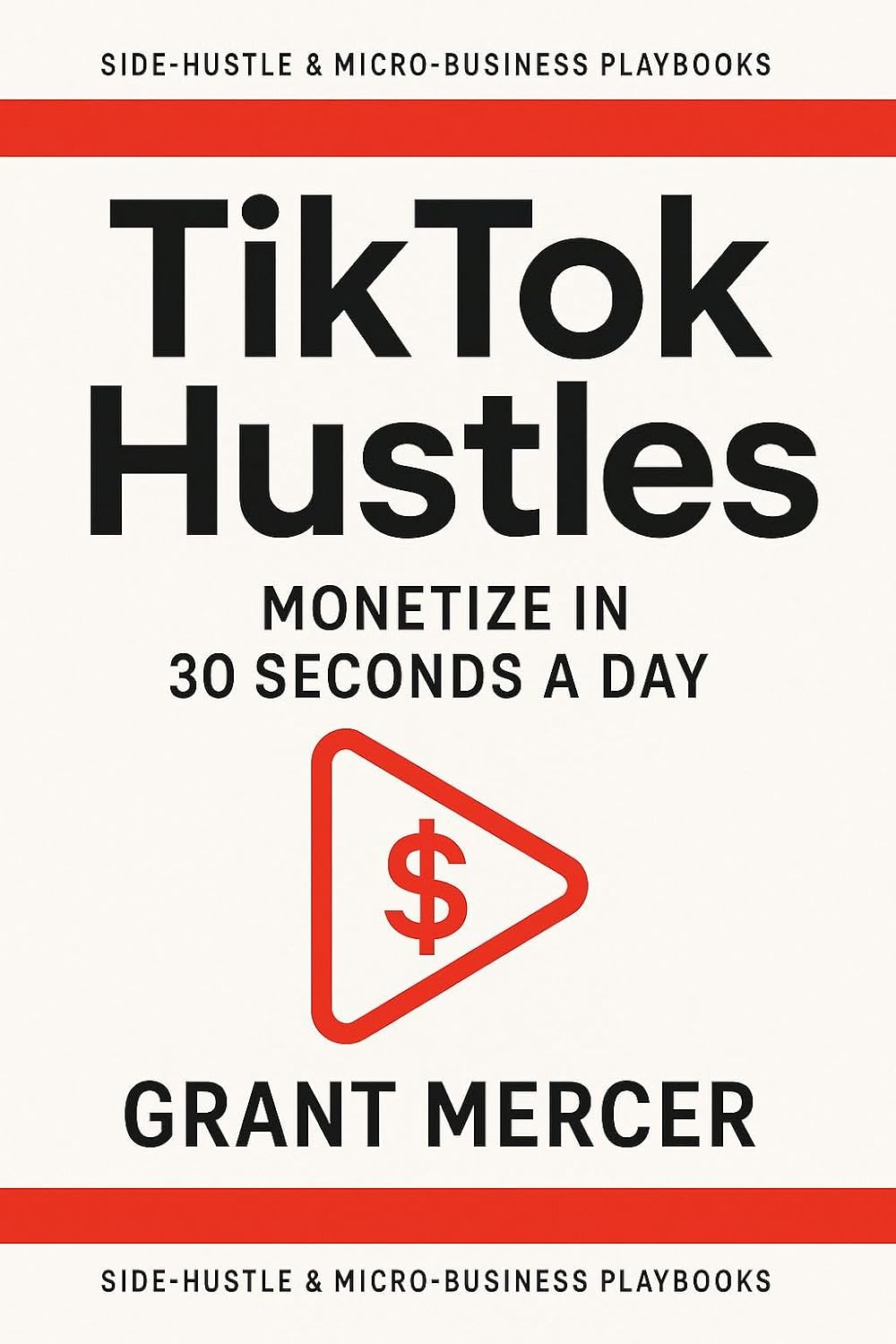 TikTok Hustles: Monetize in 30 Seconds a Day (Side-Hustle & Micro-Business Playbooks)